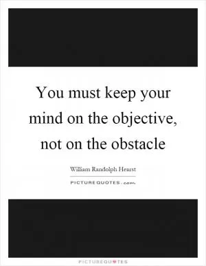 You must keep your mind on the objective, not on the obstacle Picture Quote #1