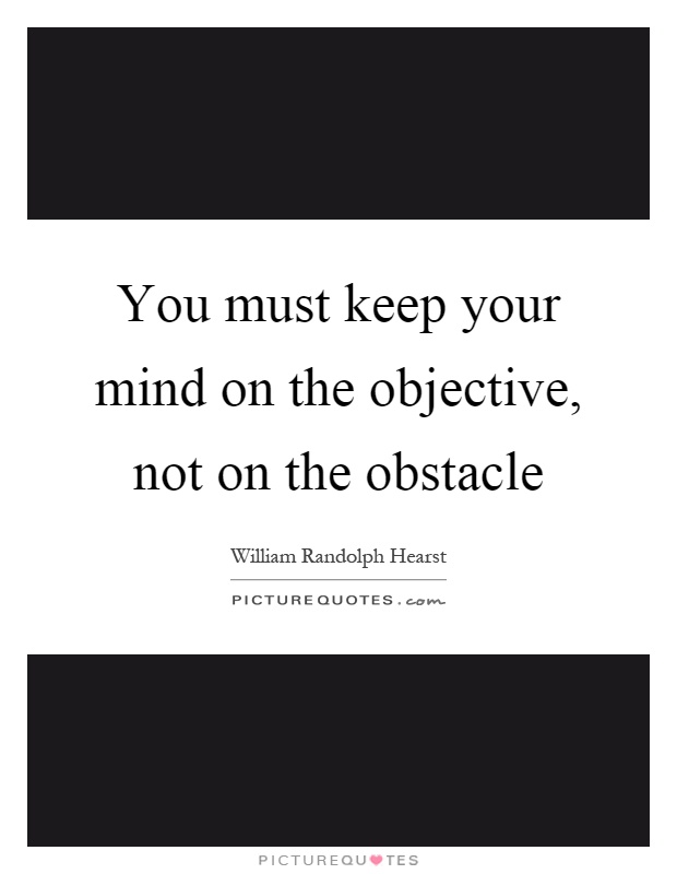 You must keep your mind on the objective, not on the obstacle Picture Quote #1