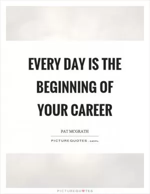 Every day is the beginning of your career Picture Quote #1