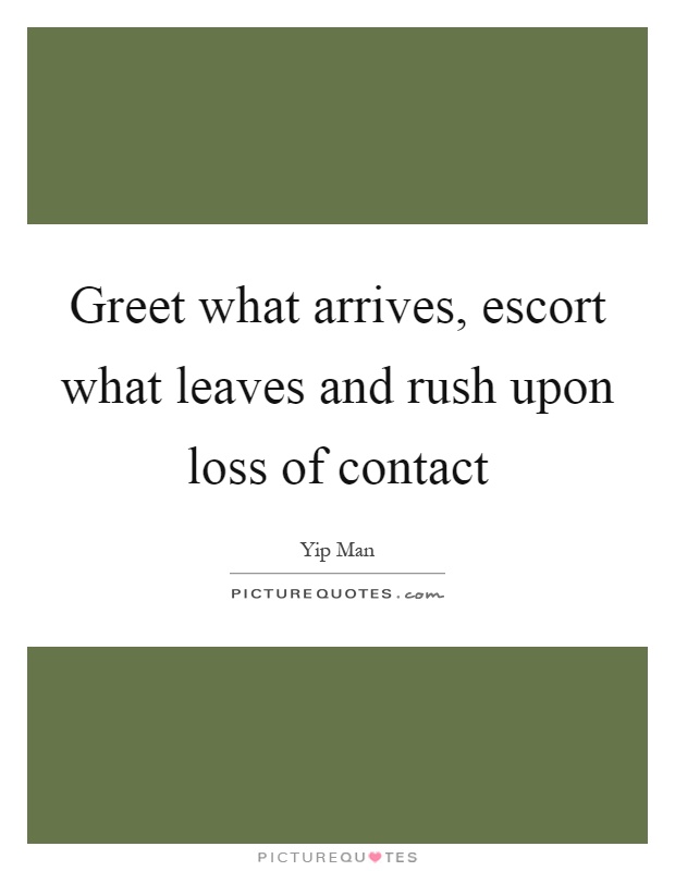 Greet what arrives, escort what leaves and rush upon loss of contact Picture Quote #1
