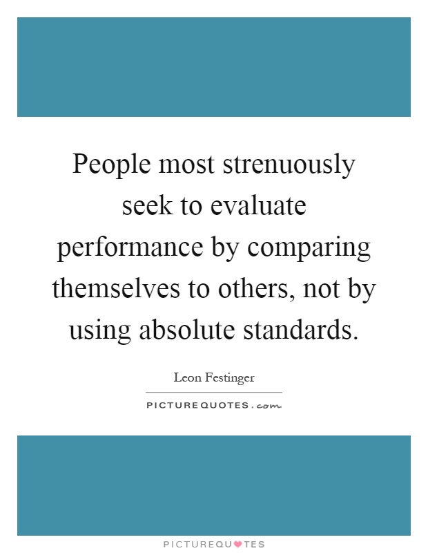 People most strenuously seek to evaluate performance by comparing themselves to others, not by using absolute standards Picture Quote #1