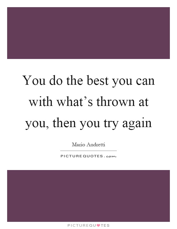 You do the best you can with what's thrown at you, then you try again Picture Quote #1