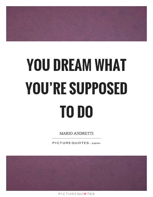 You dream what you're supposed to do Picture Quote #1