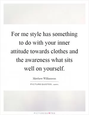 For me style has something to do with your inner attitude towards clothes and the awareness what sits well on yourself Picture Quote #1