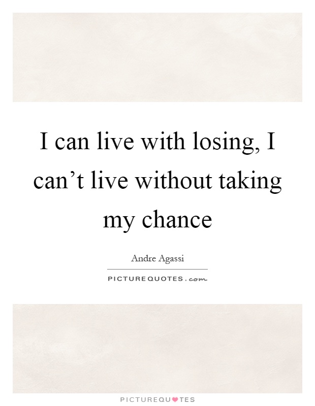 I can live with losing, I can't live without taking my chance Picture Quote #1