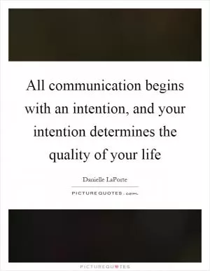 All communication begins with an intention, and your intention determines the quality of your life Picture Quote #1