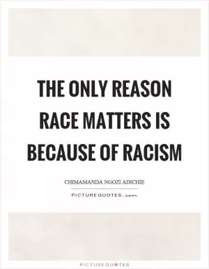 The only reason race matters is because of racism Picture Quote #1