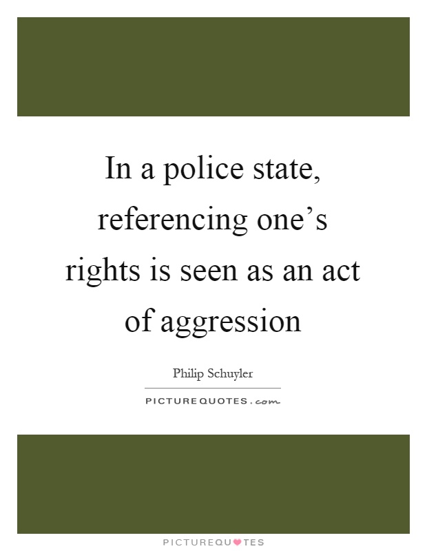 In a police state, referencing one's rights is seen as an act of aggression Picture Quote #1