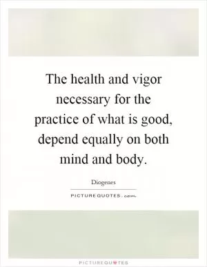 The health and vigor necessary for the practice of what is good, depend equally on both mind and body Picture Quote #1