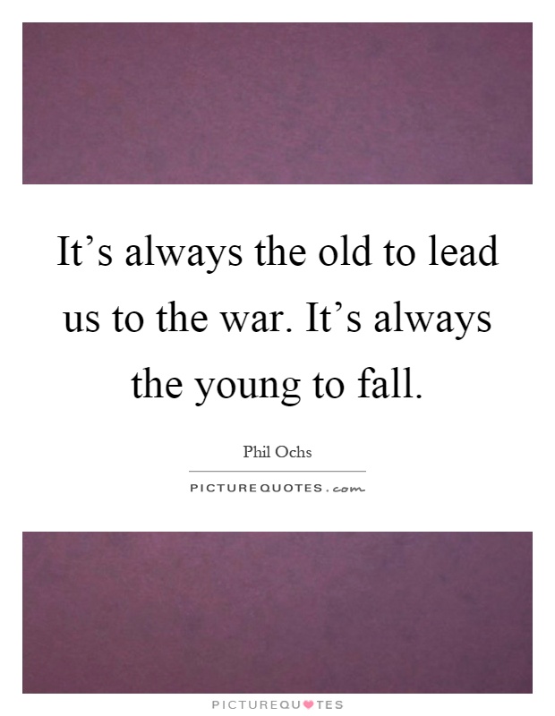 It's always the old to lead us to the war. It's always the young to fall Picture Quote #1