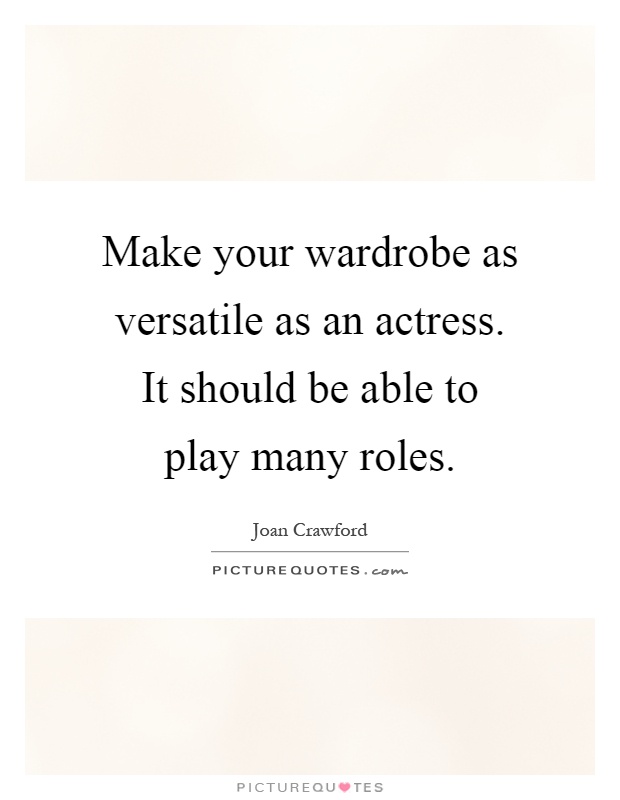 Make your wardrobe as versatile as an actress. It should be able to play many roles Picture Quote #1
