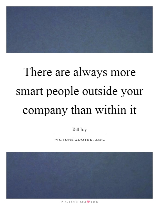 There are always more smart people outside your company than within it Picture Quote #1