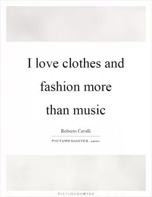 I love clothes and fashion more than music Picture Quote #1