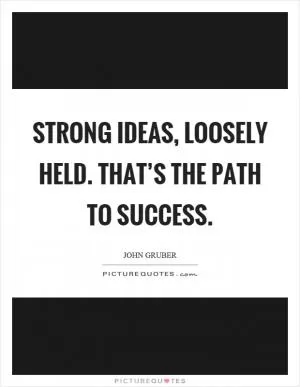 Strong ideas, loosely held. That’s the path to success Picture Quote #1
