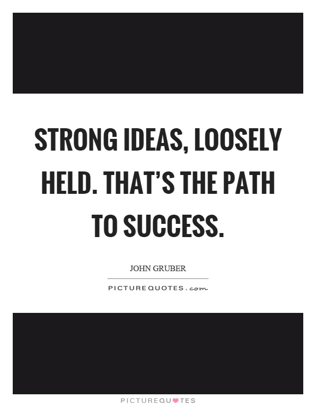 Strong ideas, loosely held. That's the path to success Picture Quote #1