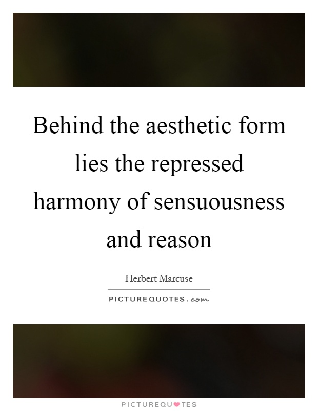 Behind the aesthetic form lies the repressed harmony of sensuousness and reason Picture Quote #1