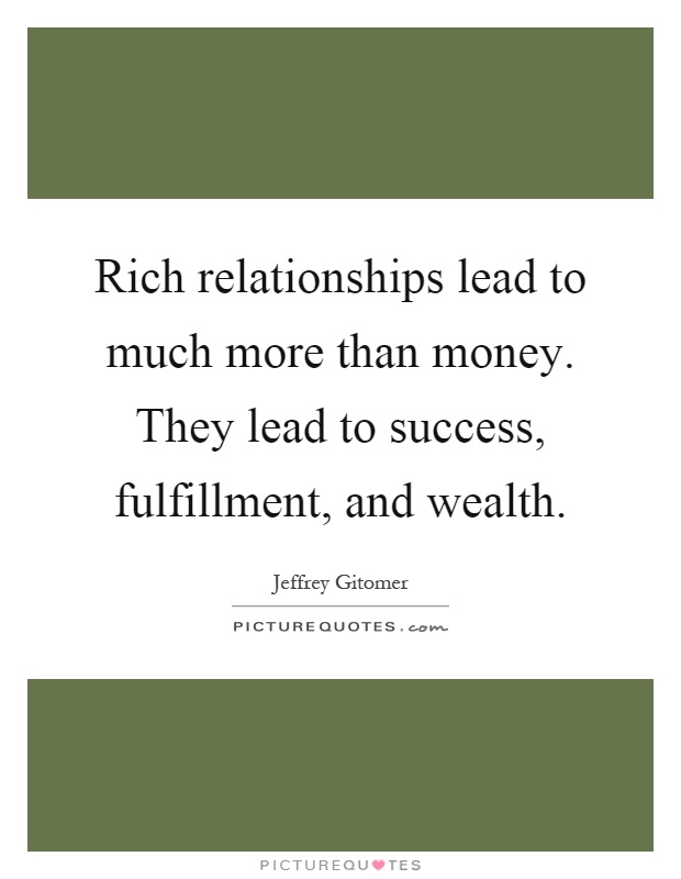 Rich relationships lead to much more than money. They lead to success, fulfillment, and wealth Picture Quote #1
