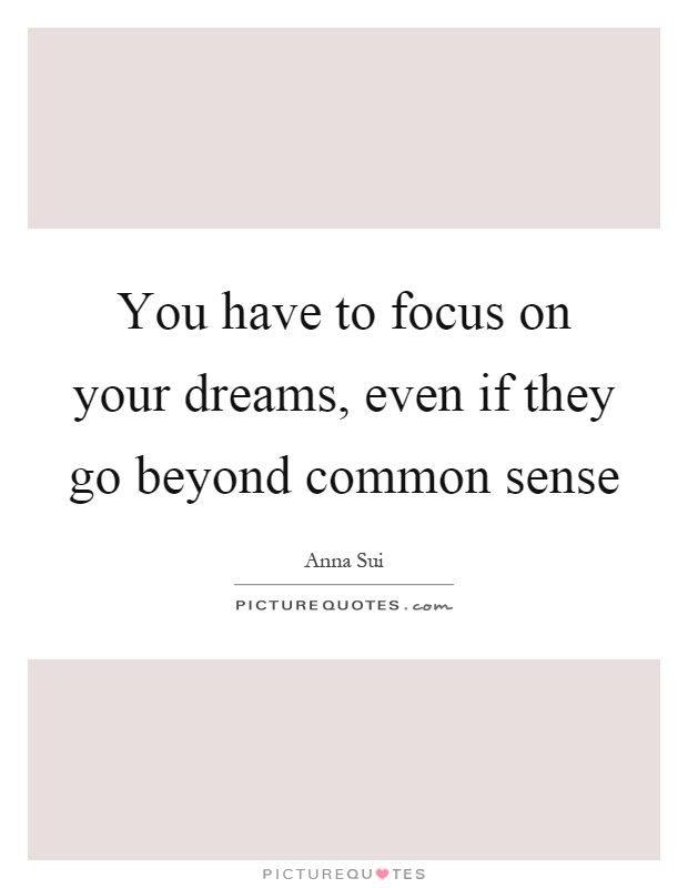 You have to focus on your dreams, even if they go beyond common sense Picture Quote #1