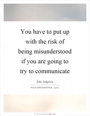 You have to put up with the risk of being misunderstood if you are going to try to communicate Picture Quote #1