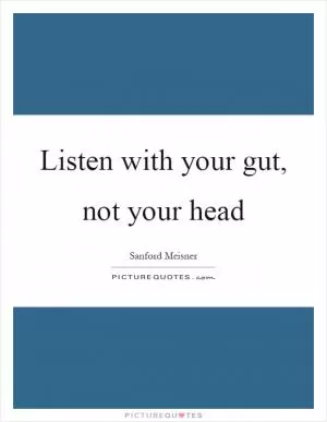 Listen with your gut, not your head Picture Quote #1