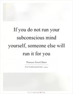 If you do not run your subconscious mind yourself, someone else will run it for you Picture Quote #1