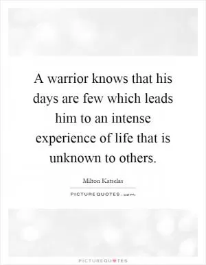 A warrior knows that his days are few which leads him to an intense experience of life that is unknown to others Picture Quote #1