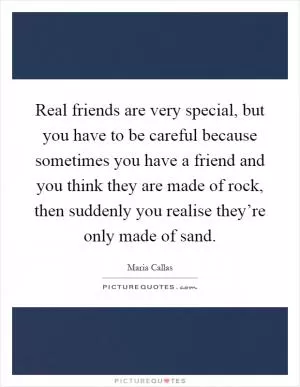 Real friends are very special, but you have to be careful because sometimes you have a friend and you think they are made of rock, then suddenly you realise they’re only made of sand Picture Quote #1