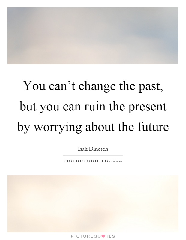 You can't change the past, but you can ruin the present by worrying about the future Picture Quote #1