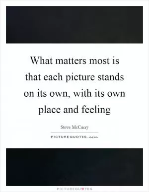 What matters most is that each picture stands on its own, with its own place and feeling Picture Quote #1