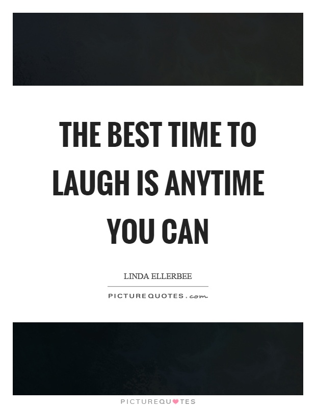 The best time to laugh is anytime you can Picture Quote #1