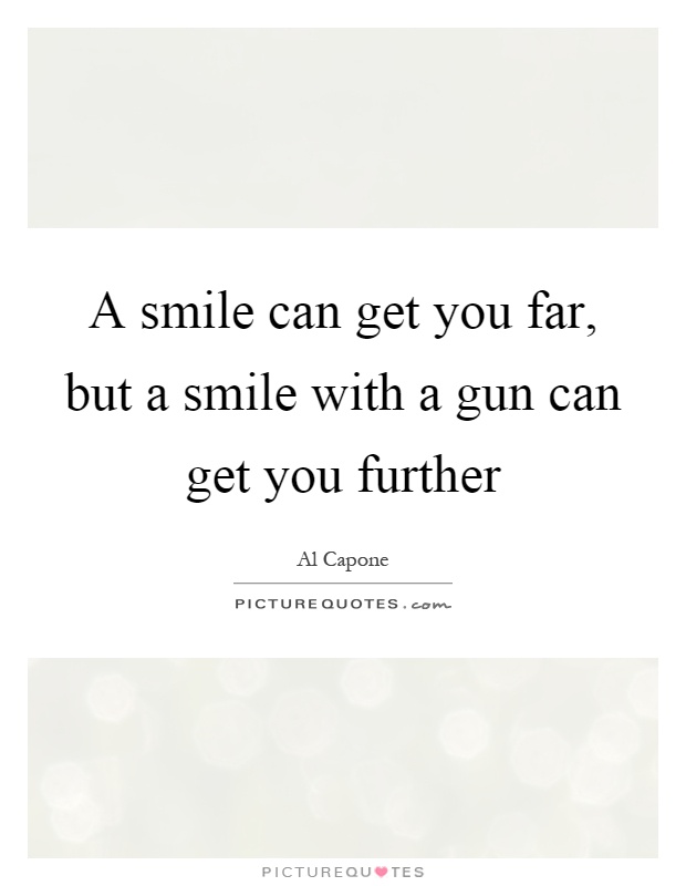 A smile can get you far, but a smile with a gun can get you further Picture Quote #1