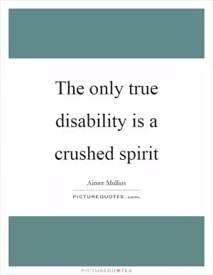 The only true disability is a crushed spirit Picture Quote #1