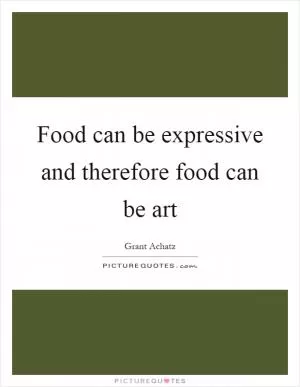 Food can be expressive and therefore food can be art Picture Quote #1