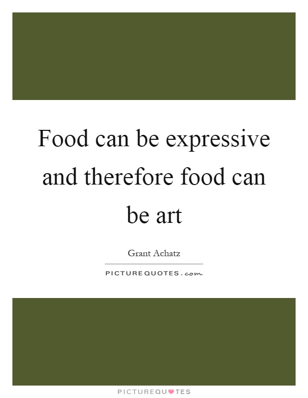 Food can be expressive and therefore food can be art Picture Quote #1