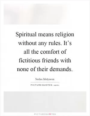 Spiritual means religion without any rules. It’s all the comfort of fictitious friends with none of their demands Picture Quote #1