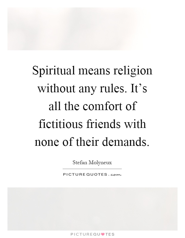 Spiritual means religion without any rules. It's all the comfort of fictitious friends with none of their demands Picture Quote #1