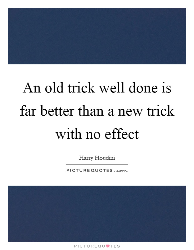 An old trick well done is far better than a new trick with no effect Picture Quote #1
