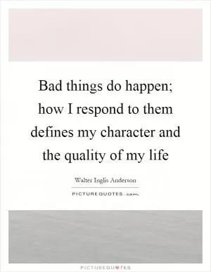 Bad things do happen; how I respond to them defines my character and the quality of my life Picture Quote #1