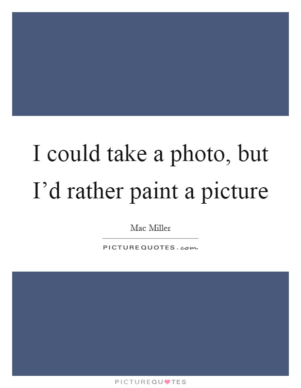 I could take a photo, but I'd rather paint a picture Picture Quote #1