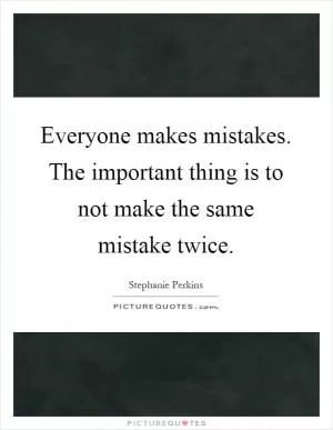 Everyone makes mistakes. The important thing is to not make the same mistake twice Picture Quote #1