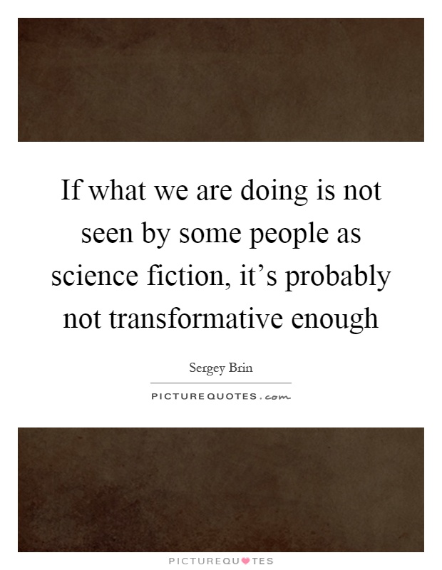 If what we are doing is not seen by some people as science fiction, it's probably not transformative enough Picture Quote #1