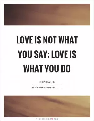 Love is not what you say; love is what you do Picture Quote #1