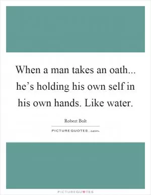 When a man takes an oath... he’s holding his own self in his own hands. Like water Picture Quote #1