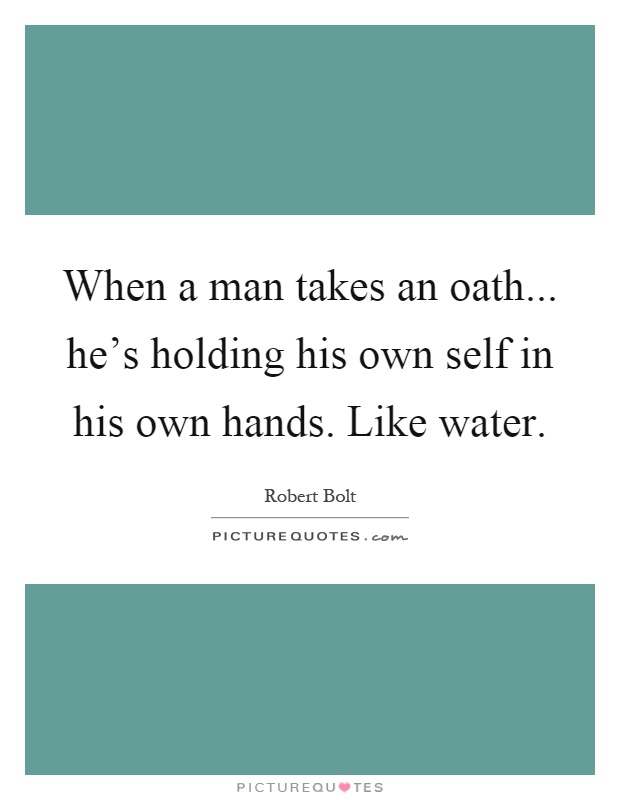 When a man takes an oath... he's holding his own self in his own hands. Like water Picture Quote #1