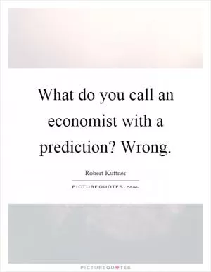 What do you call an economist with a prediction? Wrong Picture Quote #1