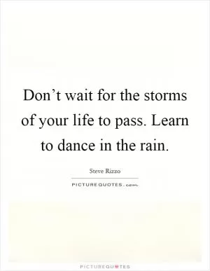 Don’t wait for the storms of your life to pass. Learn to dance in the rain Picture Quote #1