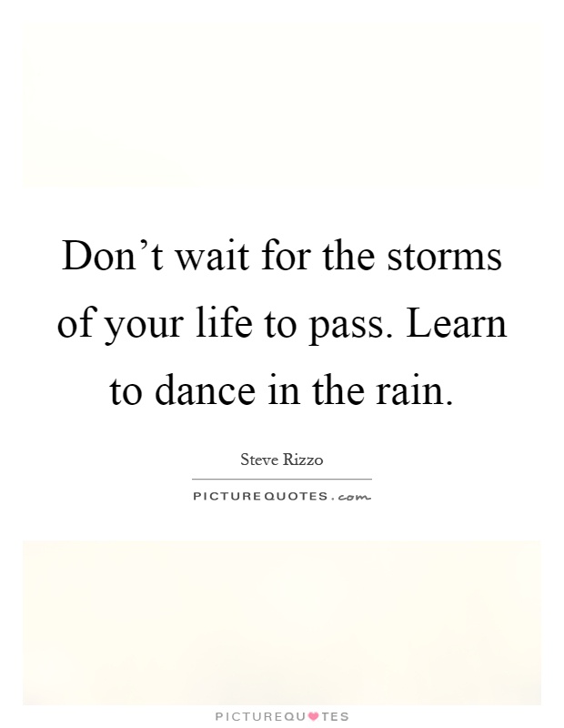 Don't wait for the storms of your life to pass. Learn to dance in the rain Picture Quote #1