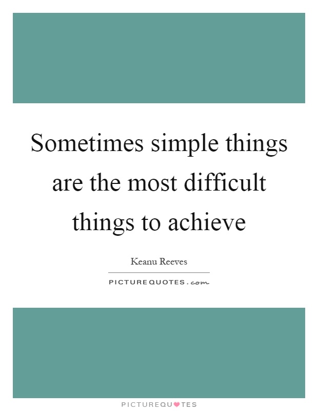 Sometimes simple things are the most difficult things to achieve Picture Quote #1