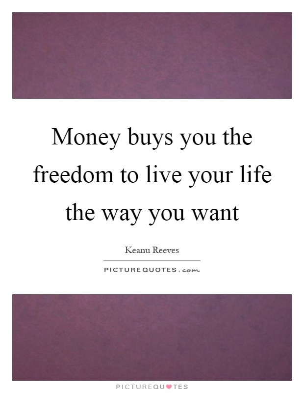 Money buys you the freedom to live your life the way you want Picture Quote #1