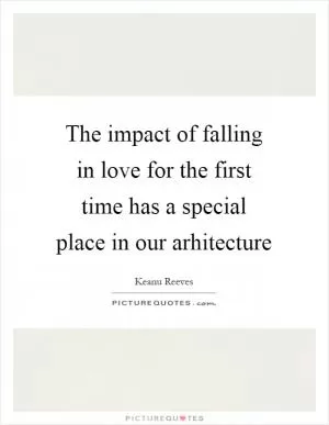 The impact of falling in love for the first time has a special place in our arhitecture Picture Quote #1
